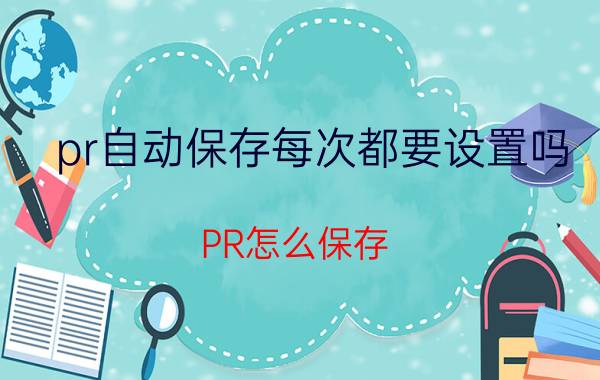 pr自动保存每次都要设置吗 PR怎么保存？